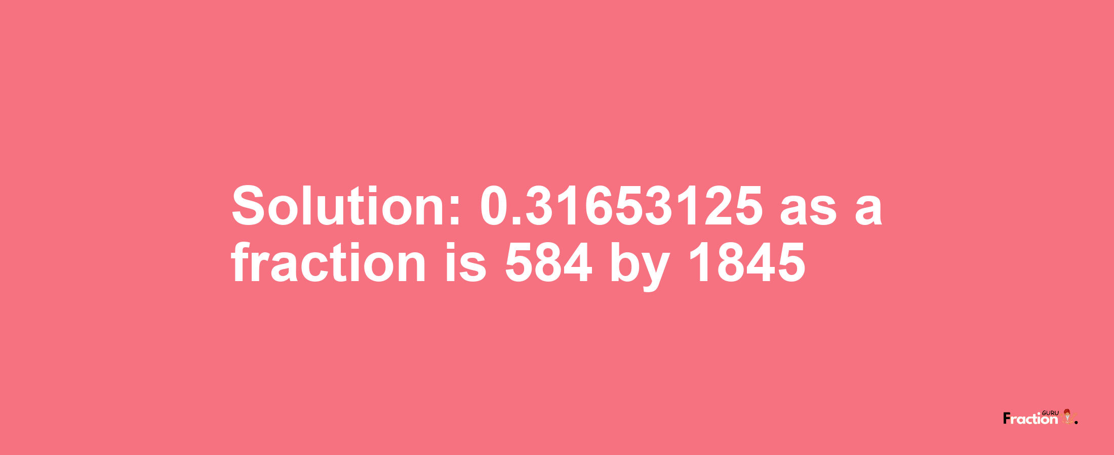 Solution:0.31653125 as a fraction is 584/1845